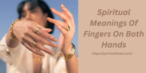 Spiritual Meanings Of Fingers On Both Hands