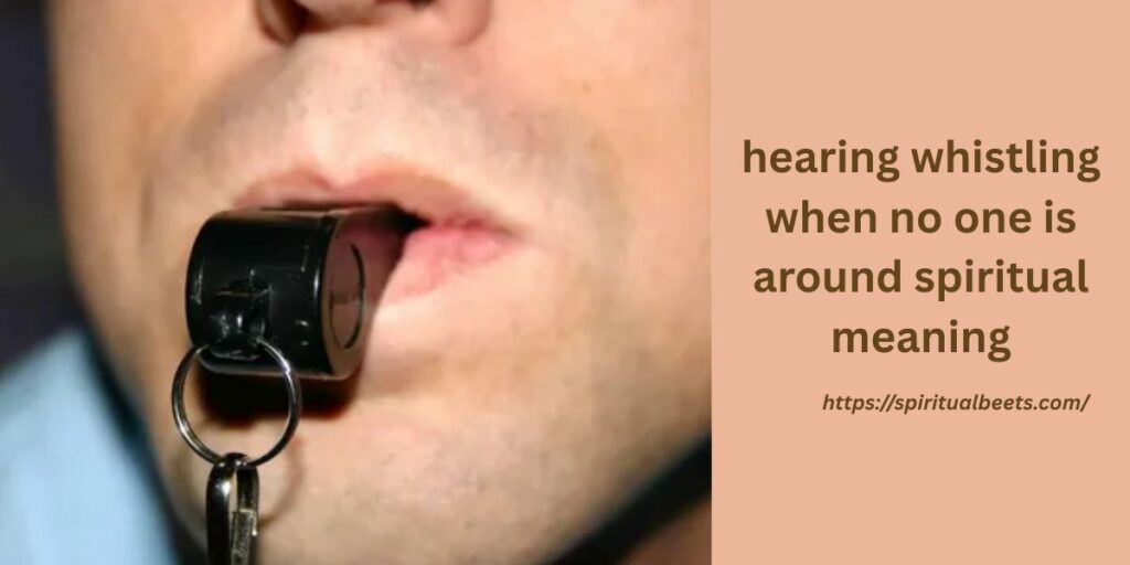 hearing whistling when no one is around spiritual meaning